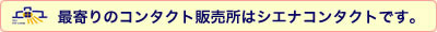最寄りのコンタクト販売所はシエナコンタクトです。